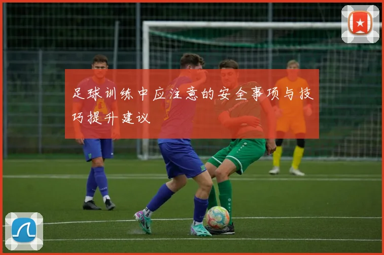 足球训练中应注意的安全事项与技巧提升建议