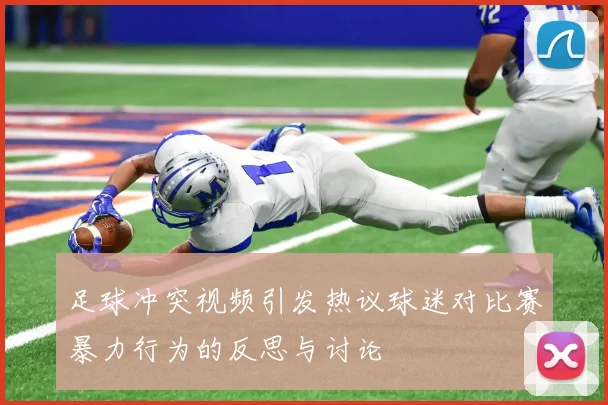 足球冲突视频引发热议球迷对比赛暴力行为的反思与讨论