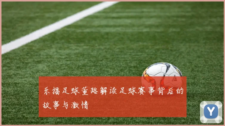 乐播足球董路解读足球赛事背后的故事与激情