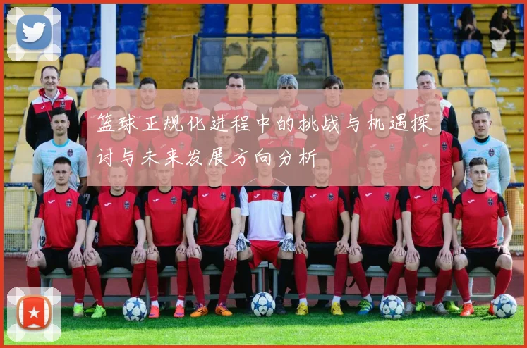 篮球正规化进程中的挑战与机遇探讨与未来发展方向分析