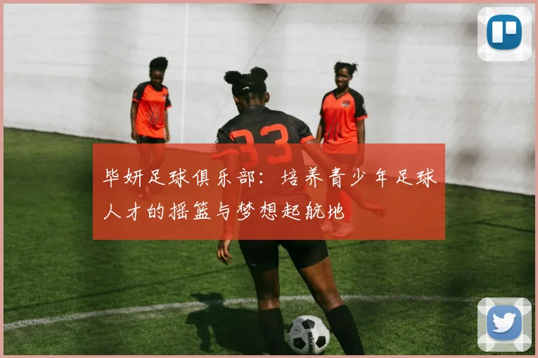毕妍足球俱乐部：培养青少年足球人才的摇篮与梦想起航地