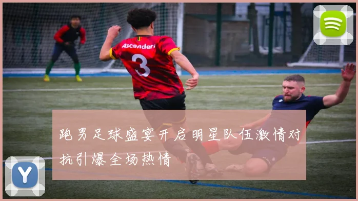跑男足球盛宴开启明星队伍激情对抗引爆全场热情