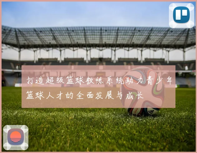 打造超级篮球教练系统助力青少年篮球人才的全面发展与成长