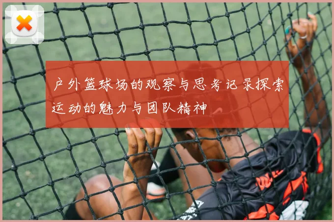 户外篮球场的观察与思考记录探索运动的魅力与团队精神