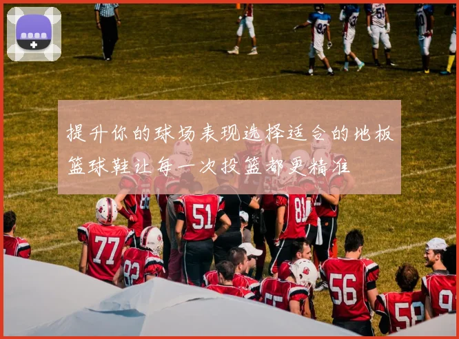提升你的球场表现选择适合的地板篮球鞋让每一次投篮都更精准