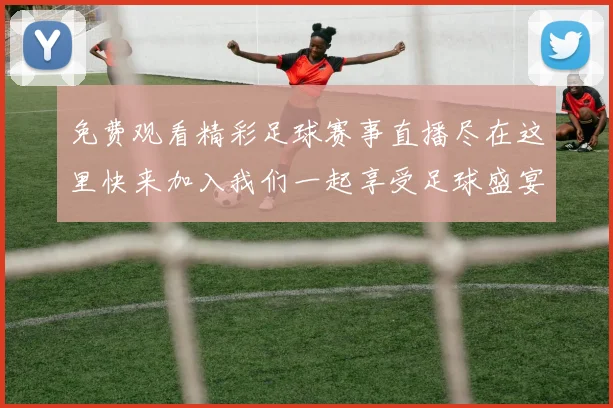 免费观看精彩足球赛事直播尽在这里快来加入我们一起享受足球盛宴