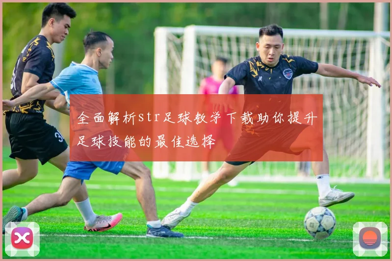 全面解析str足球教学下载助你提升足球技能的最佳选择