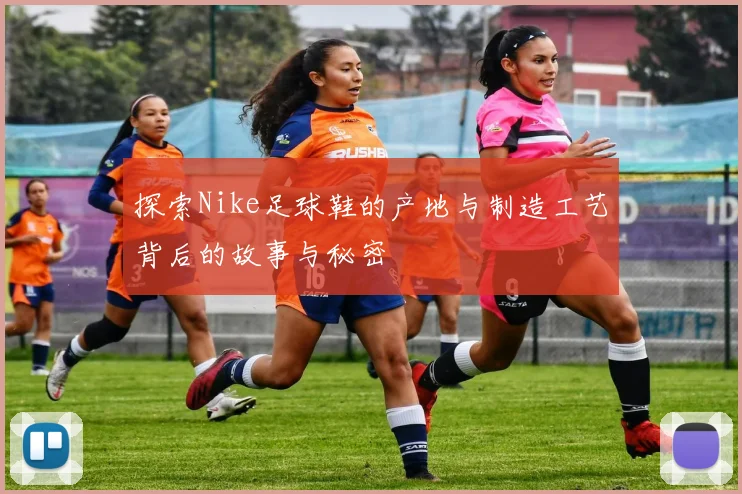 探索Nike足球鞋的产地与制造工艺背后的故事与秘密